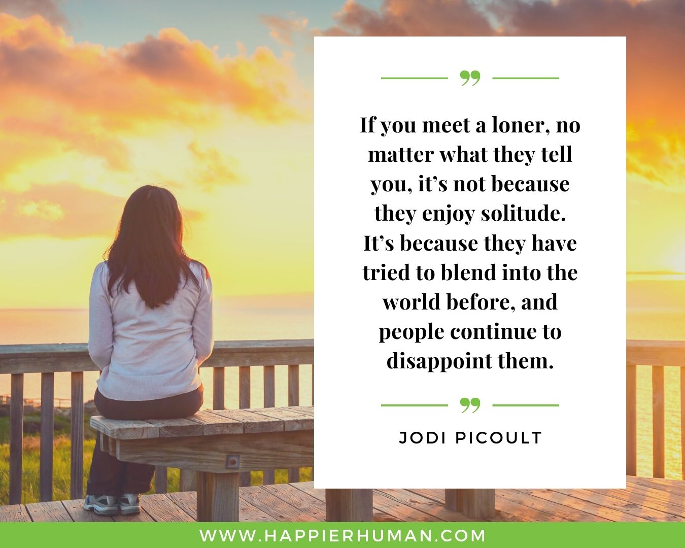 Introvert Quotes - “If you meet a loner, no matter what they tell you, it’s not because they enjoy solitude. It’s because they have tried to blend into the world before, and people continue to disappoint them.” – Jodi Picoult
