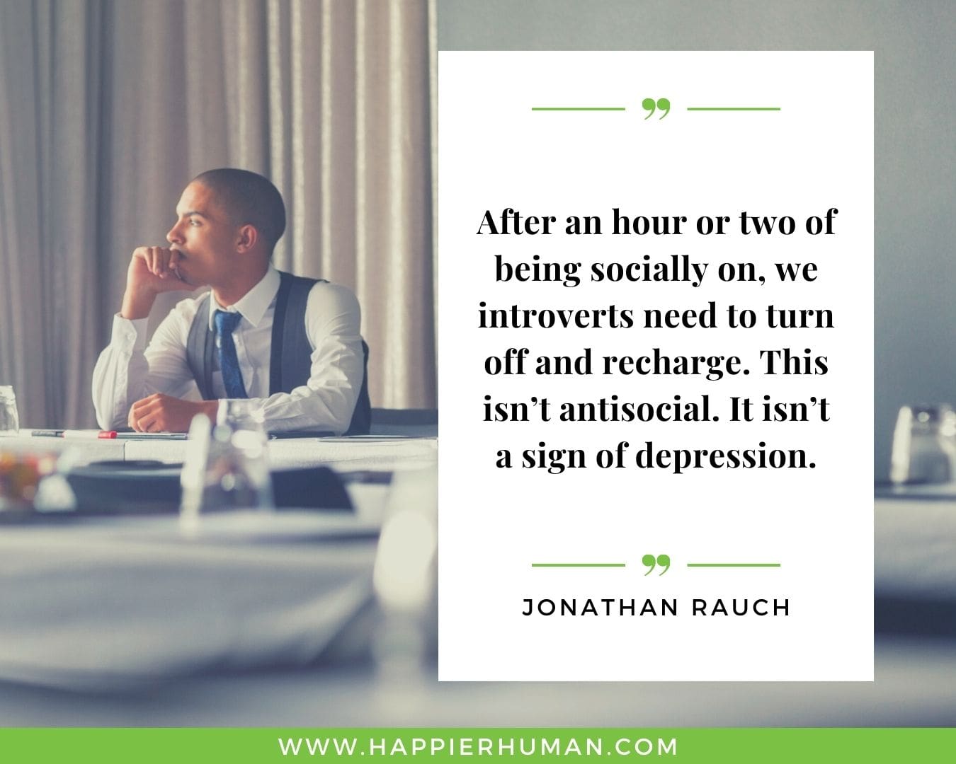 Introvert Quotes - “After an hour or two of being socially on, we introverts need to turn off and recharge. This isn’t antisocial. It isn’t a sign of depression.” – Jonathan Rauch