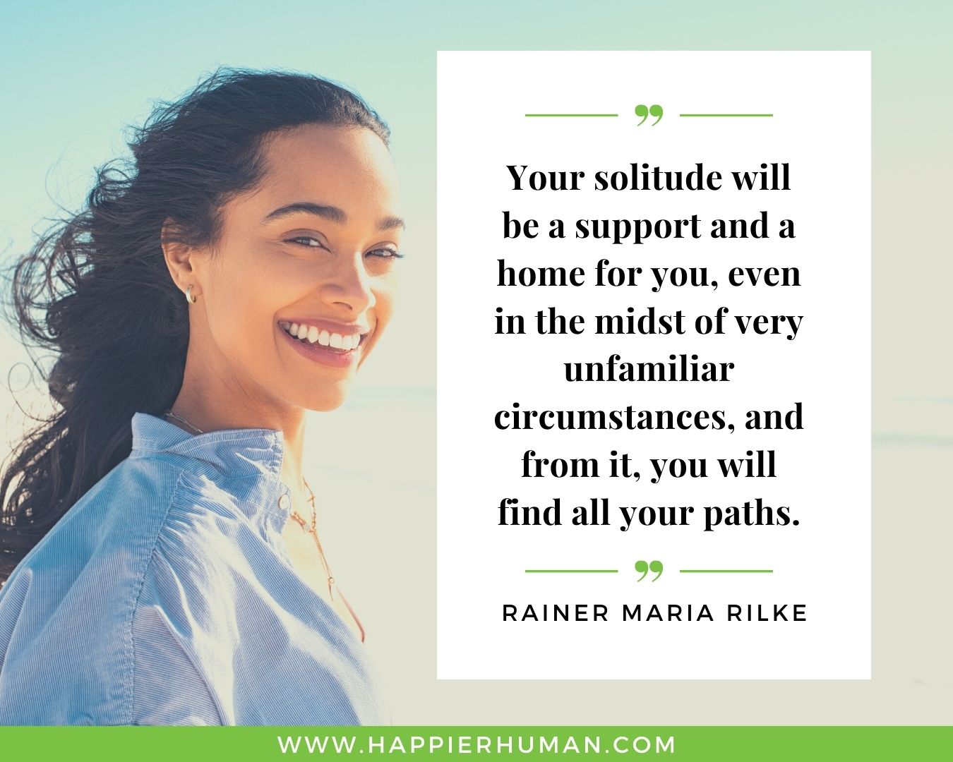 Introvert Quotes - “Your solitude will be a support and a home for you, even in the midst of very unfamiliar circumstances, and from it, you will find all your paths.” – Rainer Maria Rilke