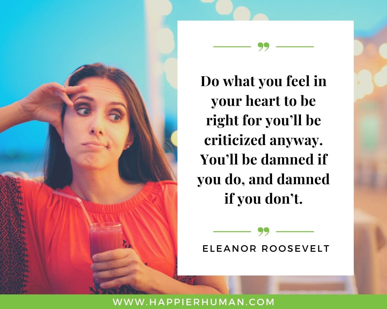 Introvert Quotes - “Do what you feel in your heart to be right for you’ll be criticized anyway. You’ll be damned if you do, and damned if you don’t.” – Eleanor Roosevelt