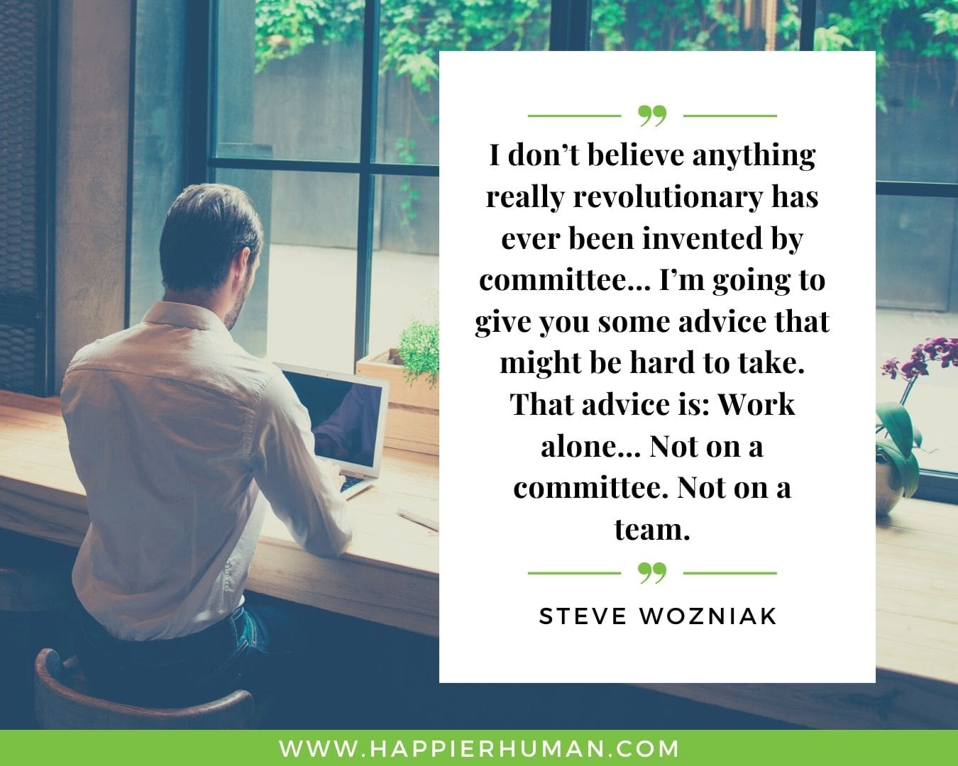 Introvert Quotes - “I don’t believe anything really revolutionary has ever been invented by committee… I’m going to give you some advice that might be hard to take. That advice is: Work alone… Not on a committee. Not on a team.” – Steve Wozniak