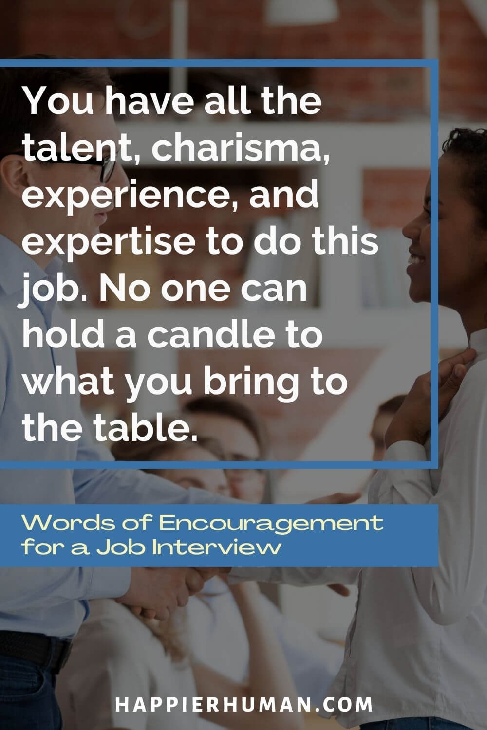 Words of Encouragement for Job Interview - You have all the talent, charisma, experience, and expertise to do this job. No one can hold a candle to what you bring to the table. | good luck on your interview my love | good luck message for interview | job interview confidence quotes