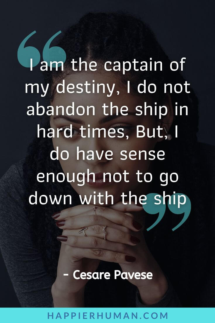 Abandonment Issues Quotes - “I am the captain of my destiny, I do not abandon the ship in hard times, But, I do have sense enough not to go down with the ship" - Cesare Pavese | child abandonment quotes | emotional abandonment quotes | quotes about being abandoned by family