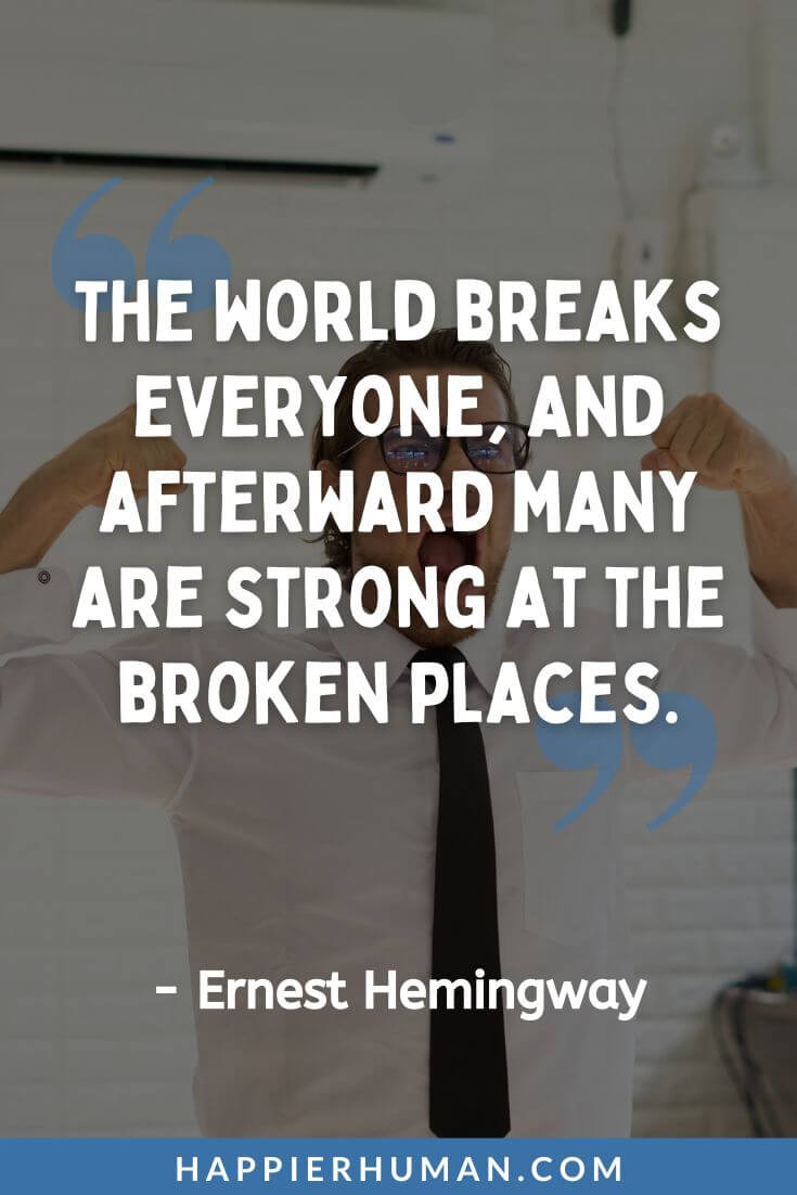 Depression Quotes - “The world breaks everyone, and afterward many are strong at the broken places.” - Ernest Hemingway | depression quotes positive | deep depression quotes | anxiety and depression quotes