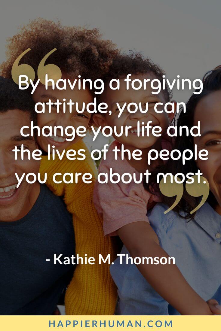 Forgiveness Quotes - “By having a forgiving attitude, you can change your life and the lives of the people you care about most.” - Kathie M. Thomson | forgiveness quotes for her | spiritual forgiveness quotes | prayer for forgiveness quotes