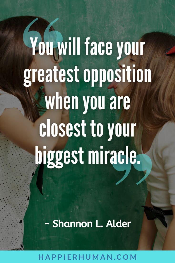 Haters Quotes - “You will face your greatest opposition when you are closest to your biggest miracle.” - Shannon L. Alder | haters quotes for instagram | quotes for haters and jealousy | insulting quotes for haters