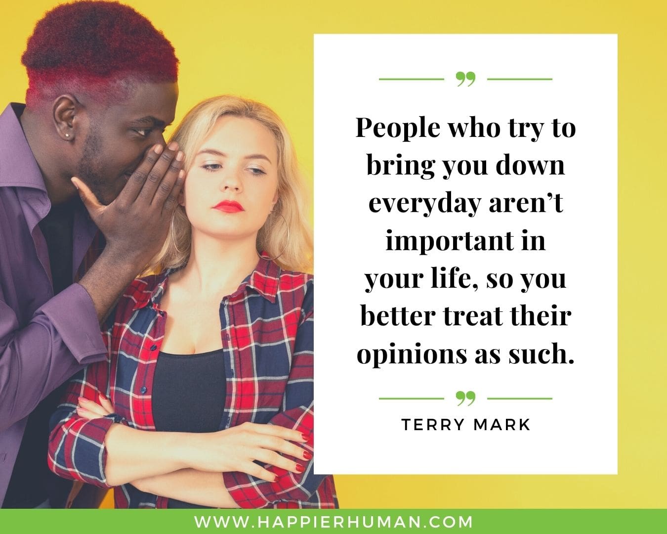 Haters Quotes - “People who try to bring you down everyday aren’t important in your life, so you better treat their opinions as such.” – Terry Mark