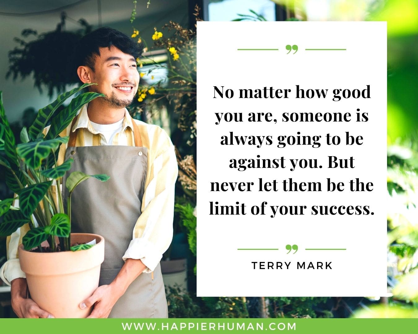 Haters Quotes - “No matter how good you are, someone is always going to be against you. But never let them be the limit of your success.” - Terry Mark