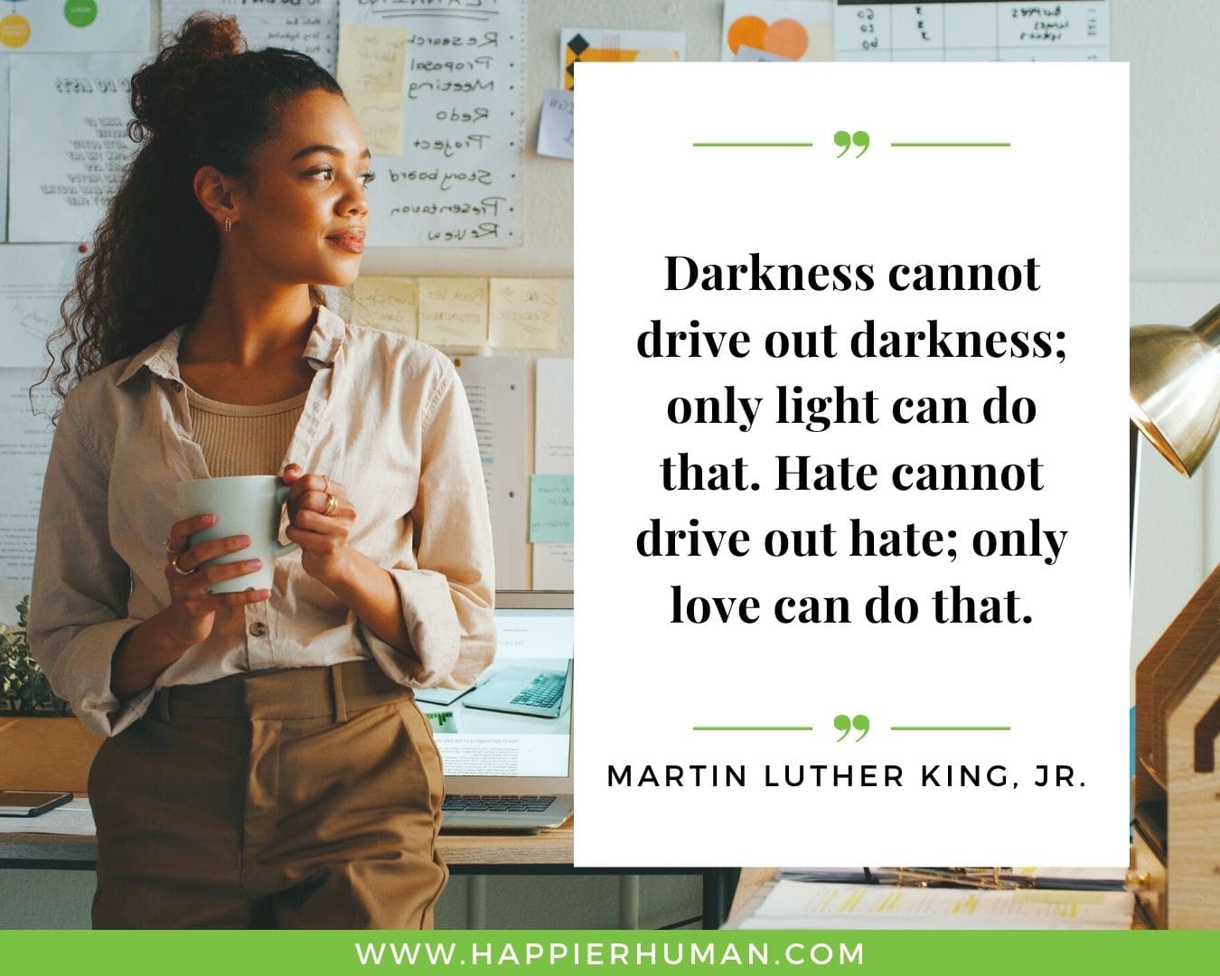 Haters Quotes - “Darkness cannot drive out darkness; only light can do that. Hate cannot drive out hate; only love can do that.” - Martin Luther King, Jr.