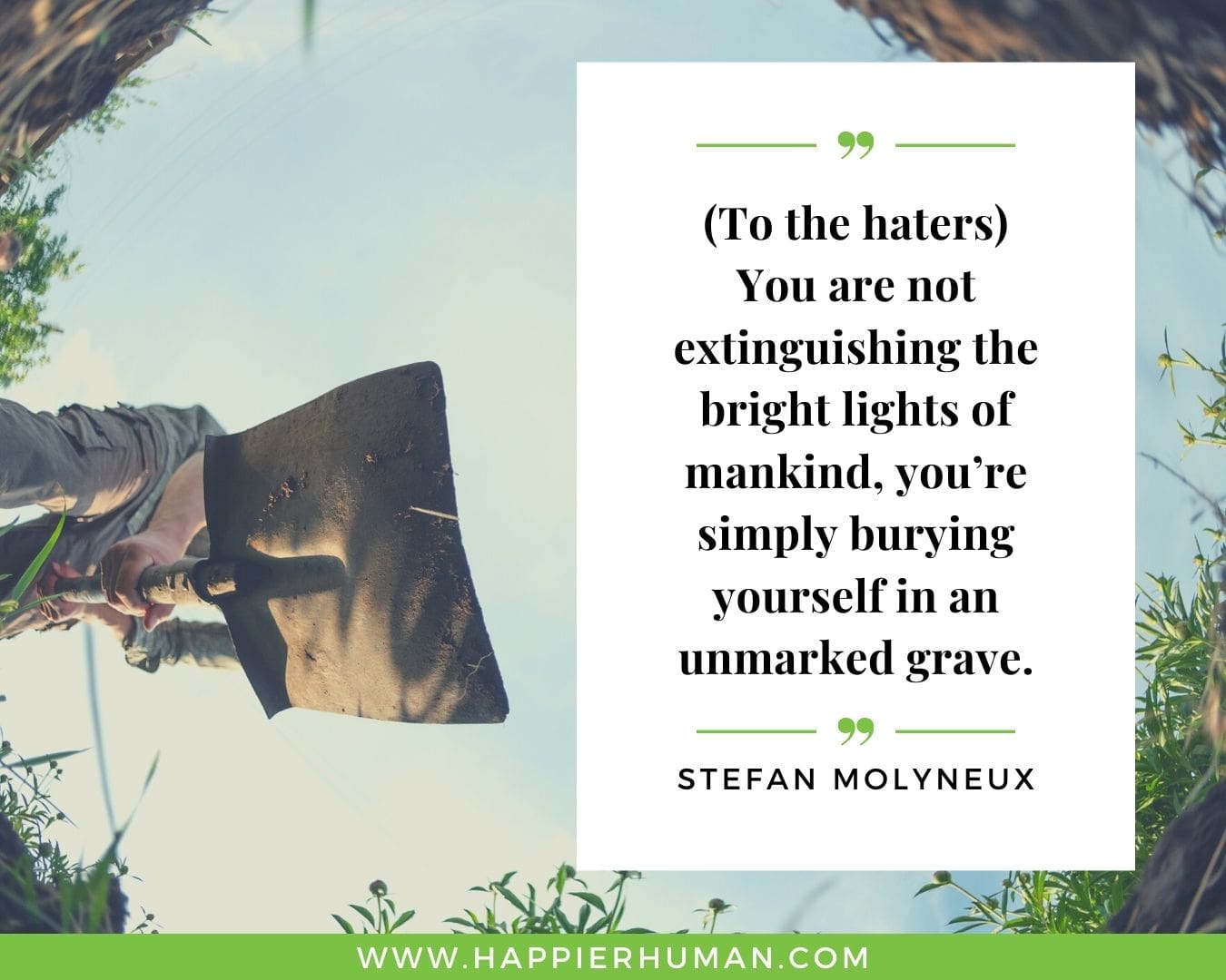 Haters Quotes - “(To the haters) You are not extinguishing the bright lights of mankind, you’re simply burying yourself in an unmarked grave.”- Stefan Molyneux