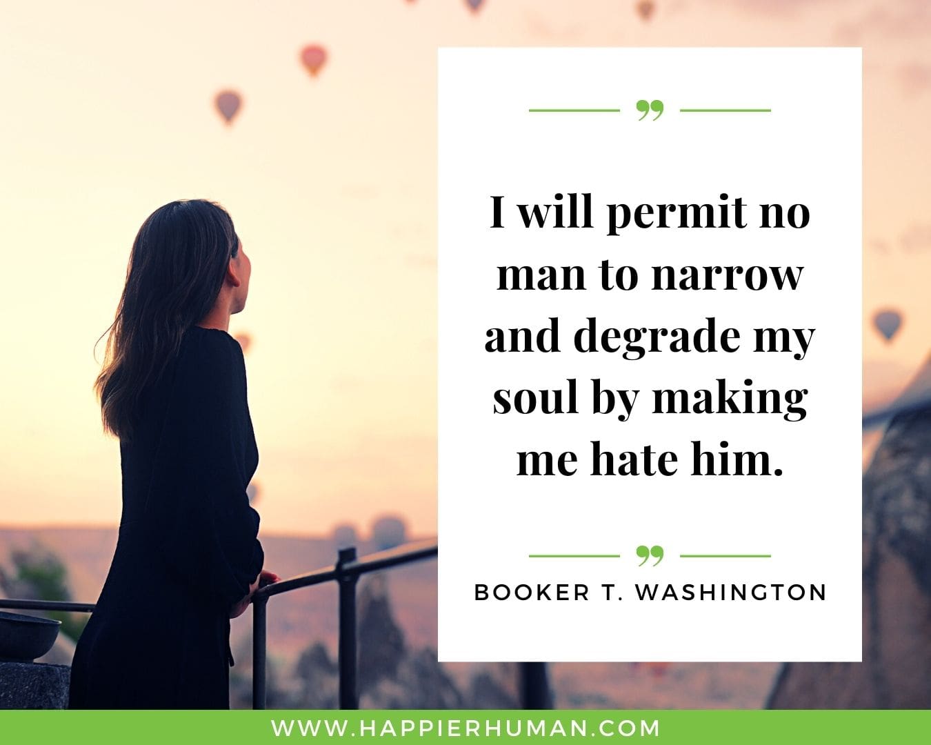 Haters Quotes - “I will permit no man to narrow and degrade my soul by making me hate him” - Booker T. Washington