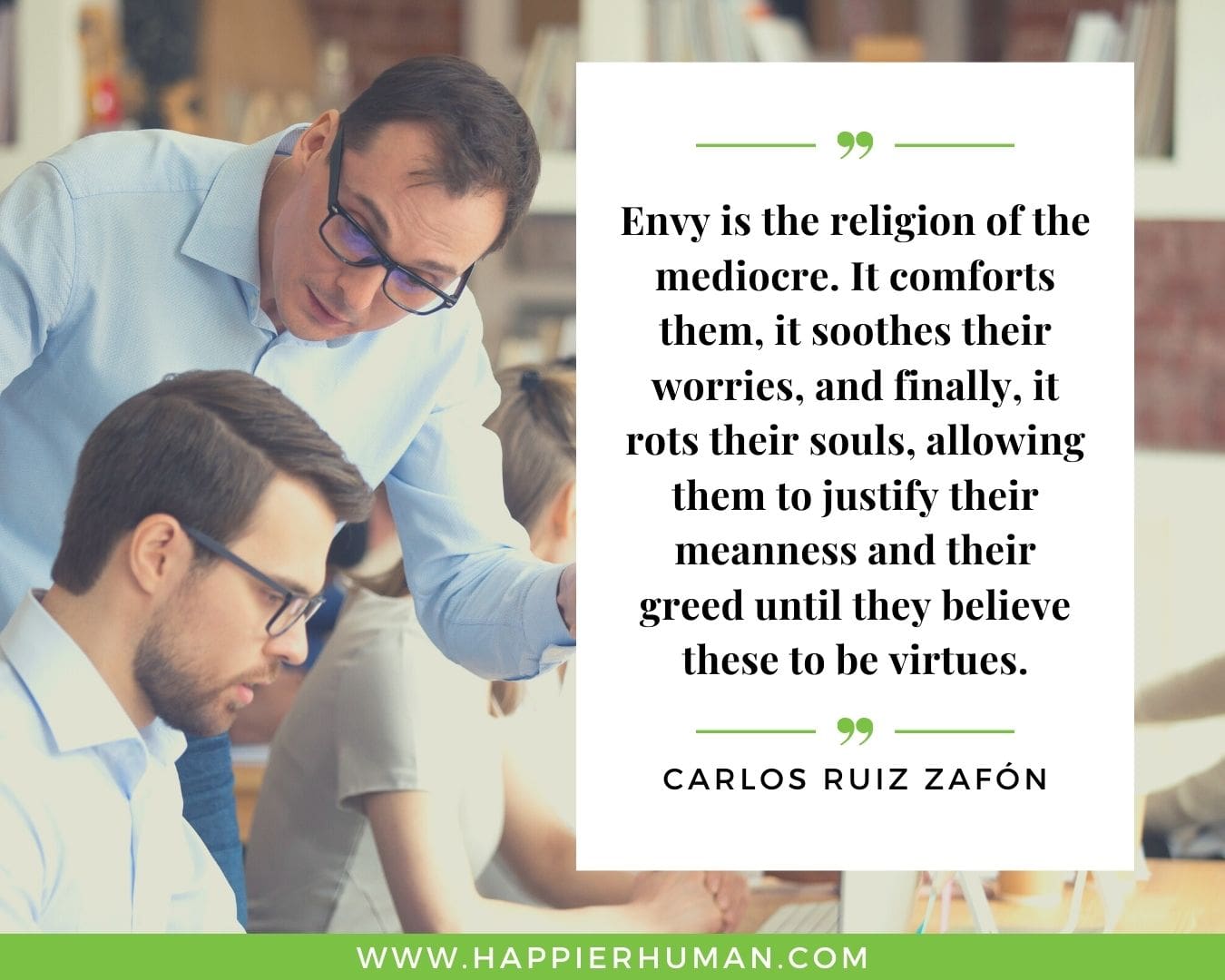 Haters Quotes - “Envy is the religion of the mediocre. It comforts them, it soothes their worries, and finally, it rots their souls, allowing them to justify their meanness and their greed until they believe these to be virtues.“ - Carlos Ruiz Zafón
