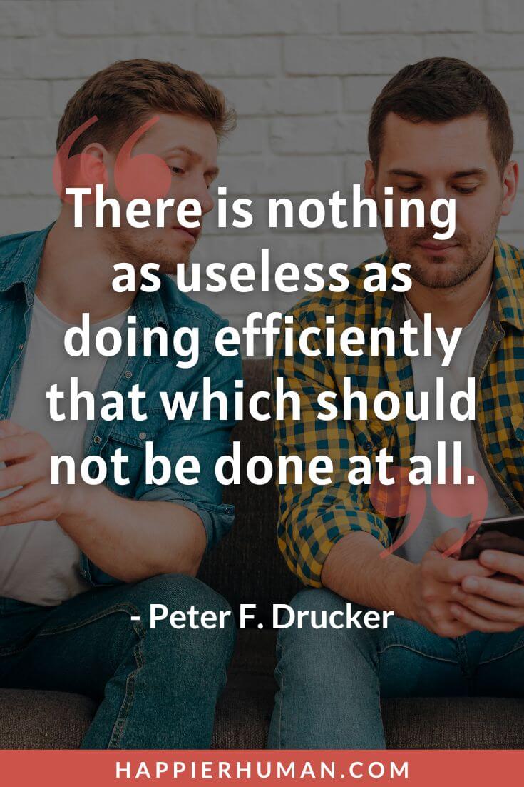 Jealousy Quotes - “There is nothing as useless as doing efficiently that which should not be done at all.” - Peter F. Drucker | funny jealousy quotes | jealousy quotes for him | jealousy quotes for her