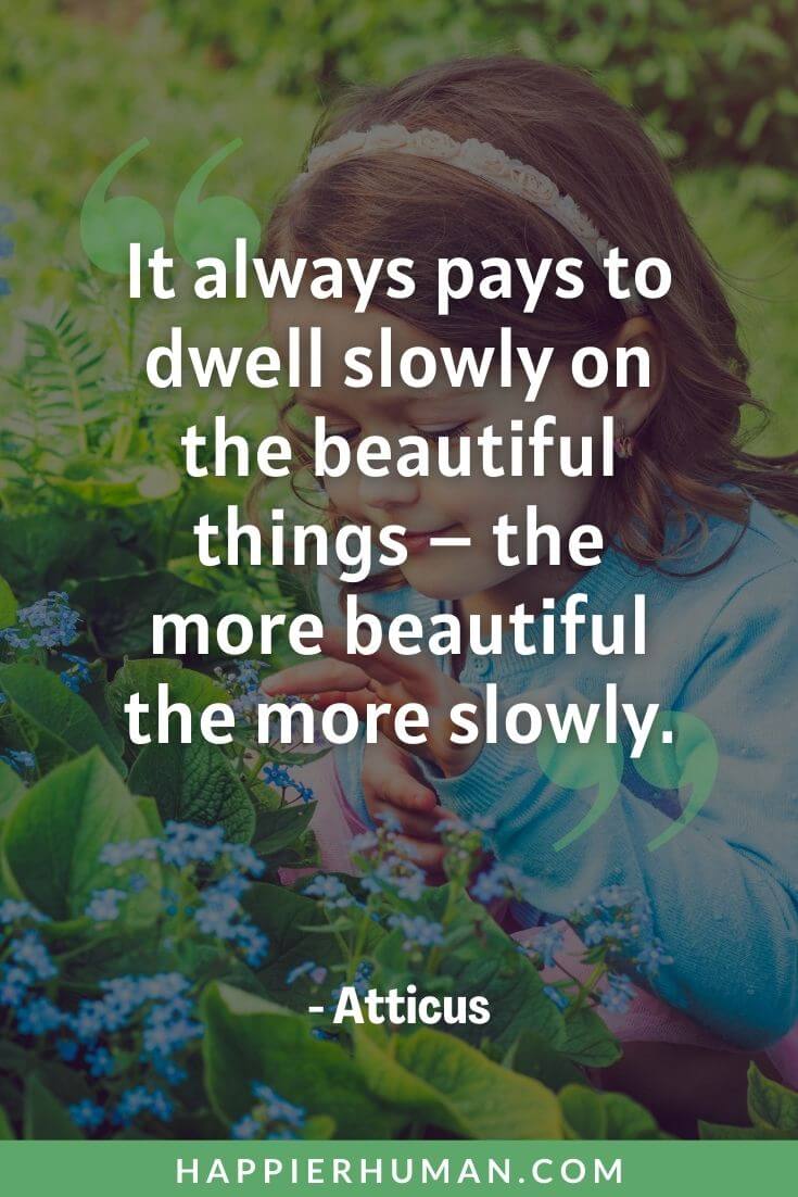 Life Is Too Short Quotes - “It always pays to dwell slowly on the beautiful things – the more beautiful the more slowly.” - Atticus | life is too short quotes to wake up with regrets | life is too short quotes dr seuss | life is too short to be unhappy