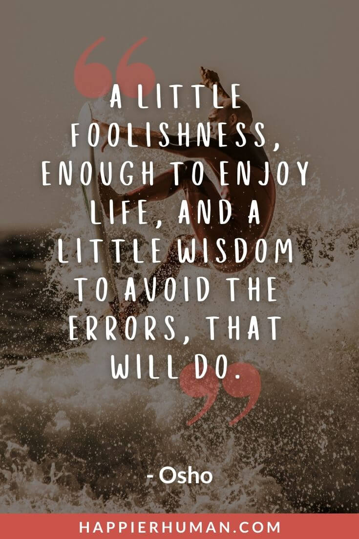 Life Is Too Short Quotes - “A little foolishness, enough to enjoy life, and a little wisdom to avoid the errors, that will do.” - Osho | life is too short quotes love | life is too short quotes funny | life is too short to be anything but happy