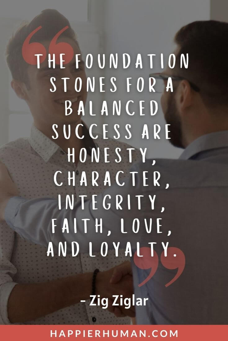Loyalty Quotes - “The foundation stones for a balanced success are honesty, character, integrity, faith, love, and loyalty.” - Zig Ziglar | short loyalty quotes | loyalty quotes for him | loyalty quotes for friendship