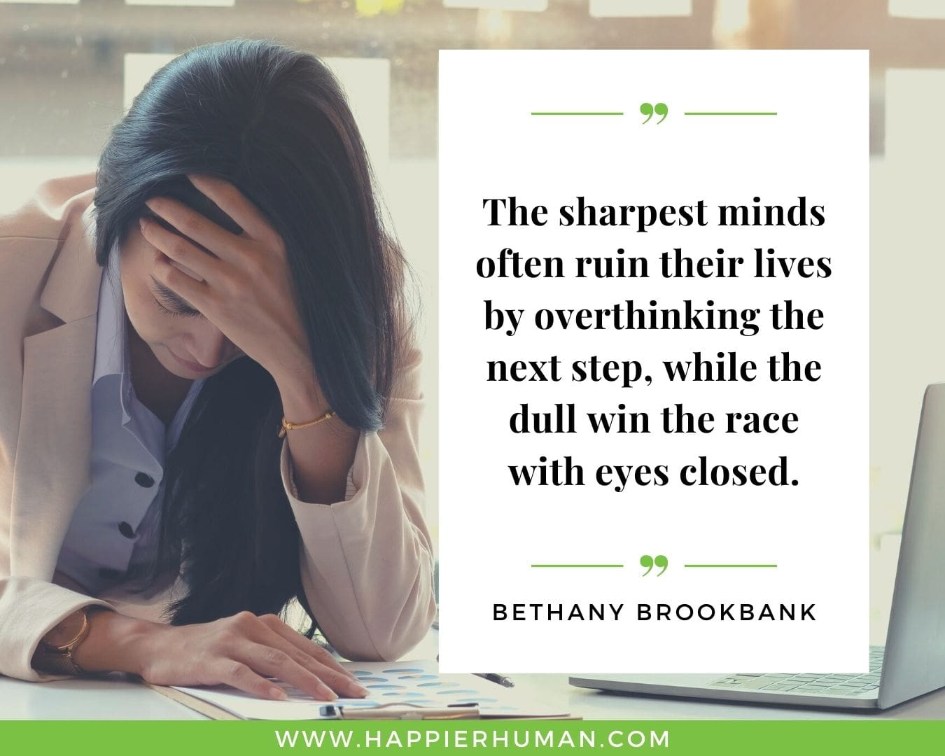 Overthinking Quotes - “The sharpest minds often ruin their lives by overthinking the next step, while the dull win the race with eyes closed.” - Bethany Brookbank