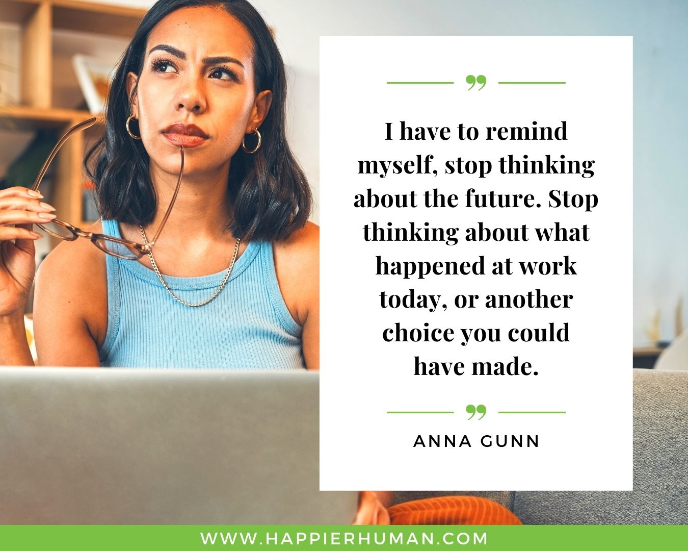 Overthinking Quotes - "I have to remind myself, stop thinking about the future. Stop thinking about what happened at work today, or another choice you could have made." - Anna Gunn