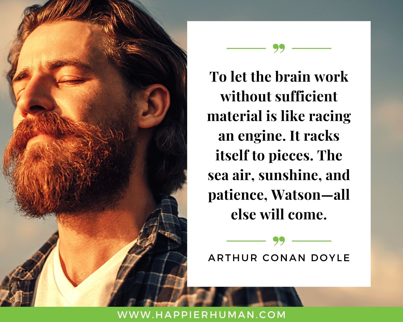 Overthinking Quotes - “To let the brain work without sufficient material is like racing an engine. It racks itself to pieces. The sea air, sunshine, and patience, Watson—all else will come.” - Arthur Conan Doyle