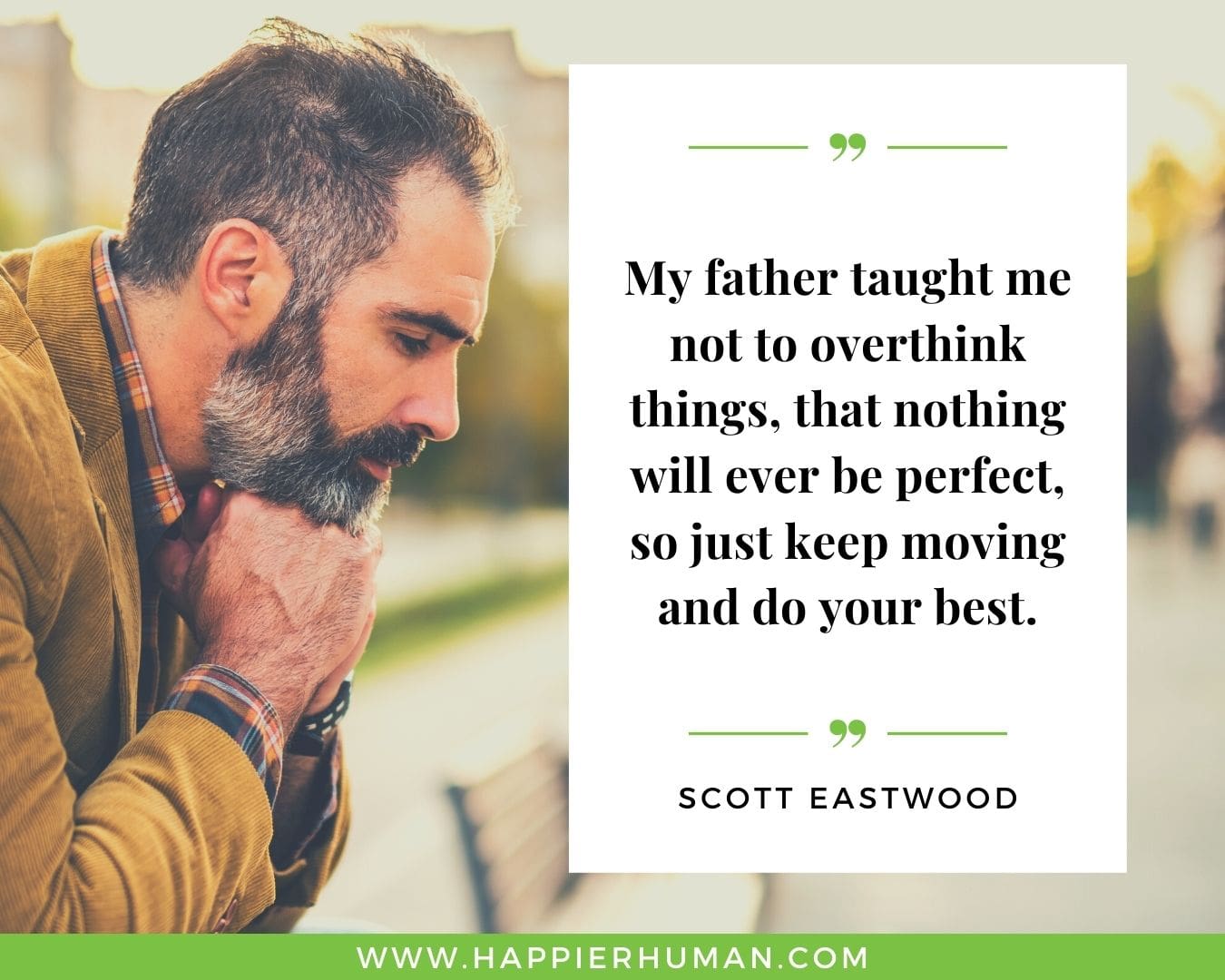 Overthinking Quotes - "My father taught me not to overthink things, that nothing will ever be perfect, so just keep moving and do your best." - Scott Eastwood