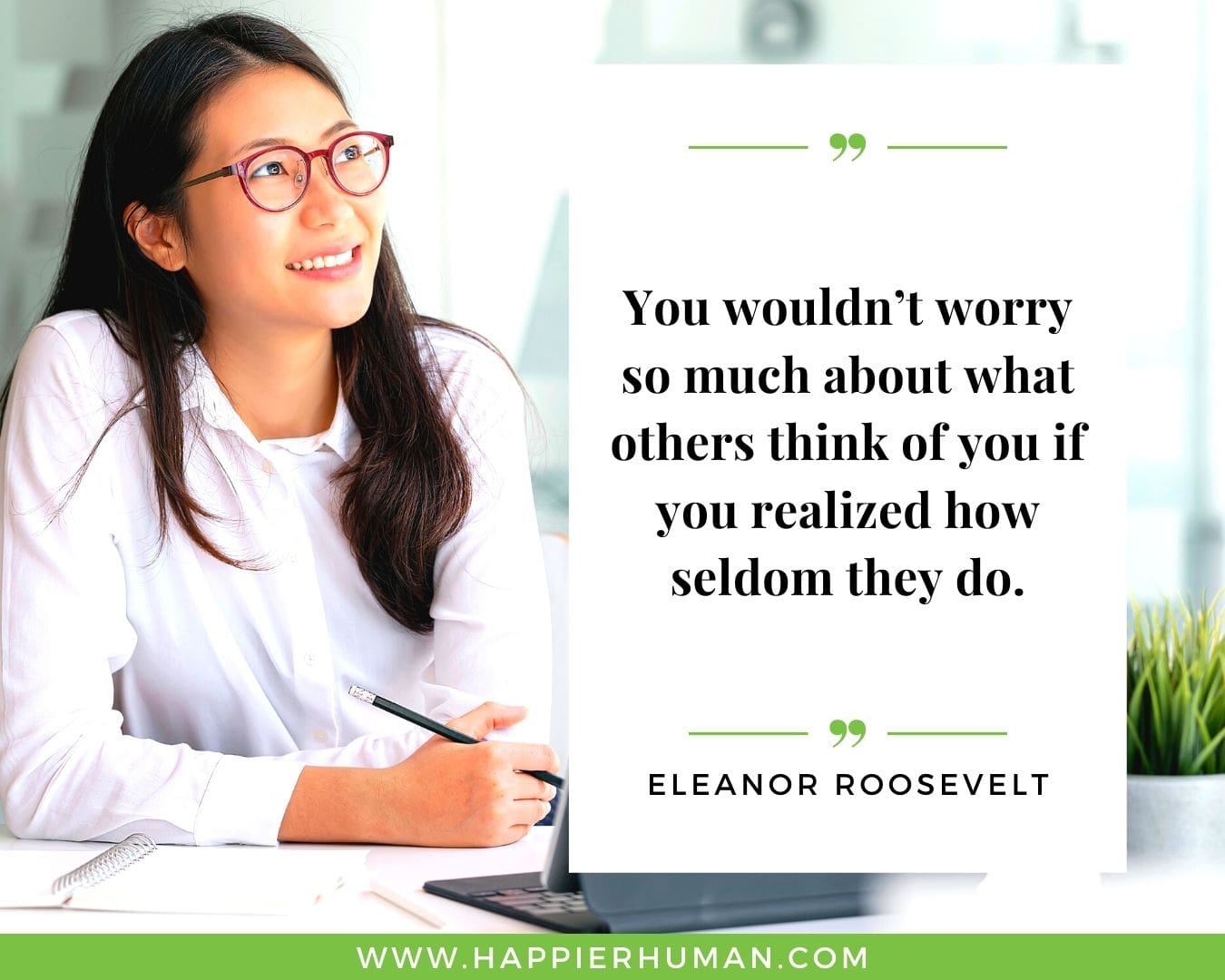 Overthinking Quotes - “You wouldn’t worry so much about what others think of you if you realized how seldom they do.” - Eleanor Roosevelt