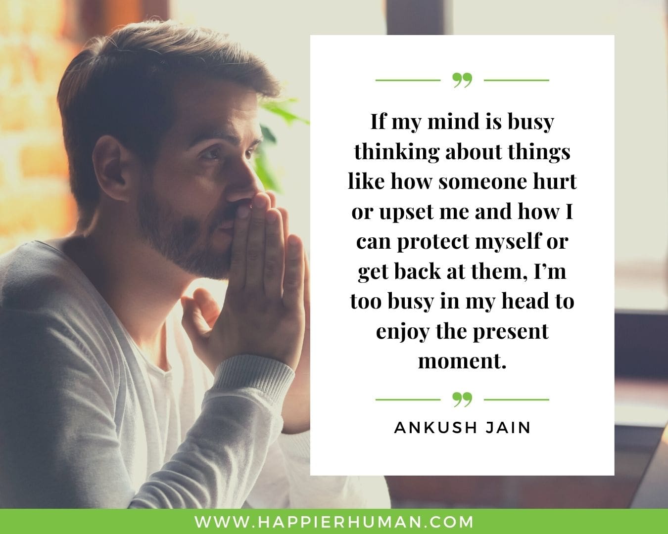 Overthinking Quotes - “If my mind is busy thinking about things like how someone hurt or upset me and how I can protect myself or get back at them, I’m too busy in my head to enjoy the present moment.” - Ankush Jain