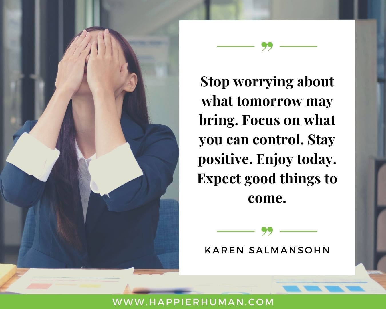 Overthinking Quotes - “Stop worrying about what tomorrow may bring. Focus on what you can control. Stay positive. Enjoy today. Expect good things to come.” - Karen Salmansohn