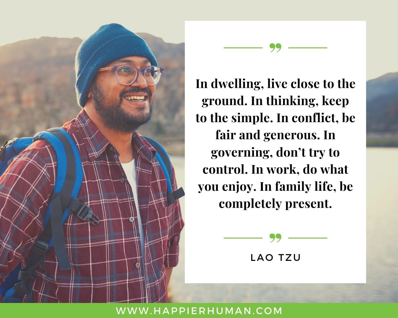 Overthinking Quotes - “In dwelling, live close to the ground. In thinking, keep to the simple. In conflict, be fair and generous. In governing, don’t try to control. In work, do what you enjoy. In family life, be completely present.” - Lao Tzu