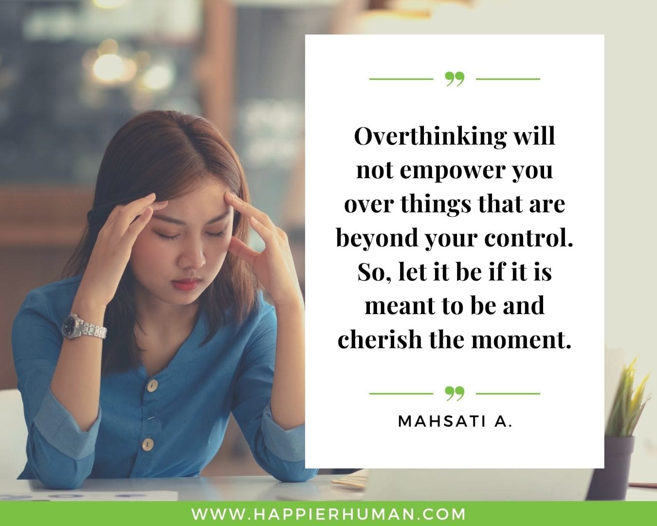 Overthinking Quotes - "Overthinking will not empower you over things that are beyond your control. So, let it be if it is meant to be and cherish the moment." - Mahsati A.