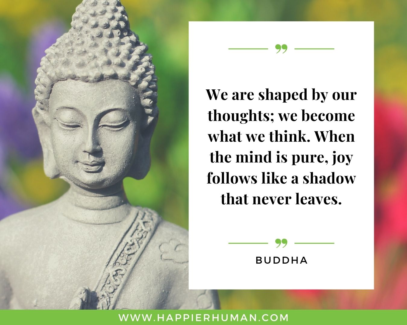 Positive Energy Quotes - “We are shaped by our thoughts; we become what we think. When the mind is pure, joy follows like a shadow that never leaves.” - Buddha