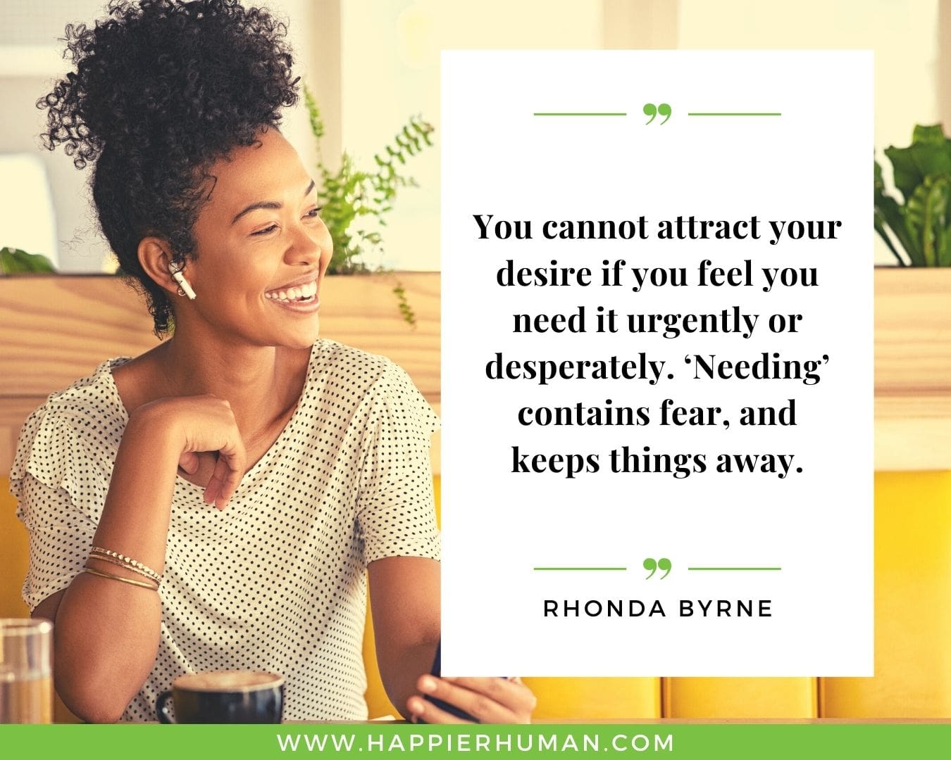 Positive Energy Quotes - “You cannot attract your desire if you feel you need it urgently or desperately. ‘Needing’ contains fear, and keeps things away.” - Rhonda Byrne