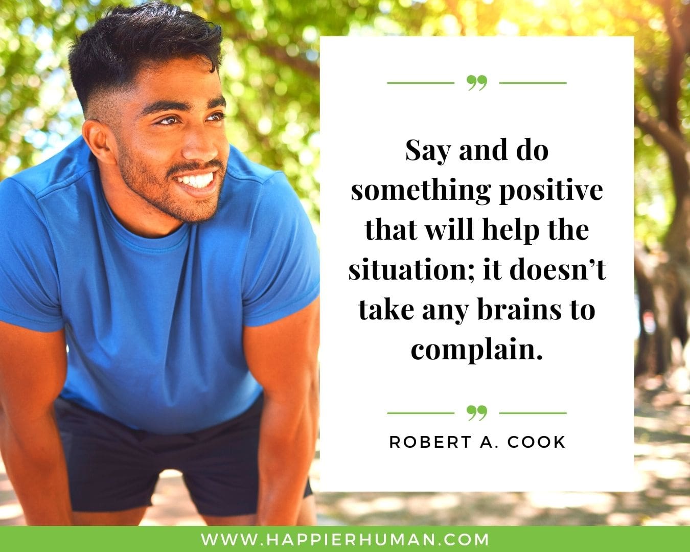 Positive Energy Quotes - “Say and do something positive that will help the situation; it doesn’t take any brains to complain.”- Robert A. Cook