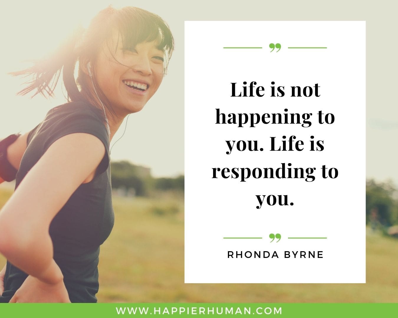 Positive Energy Quotes - “Life is not happening to you. Life is responding to you.” - Rhonda Byrne
