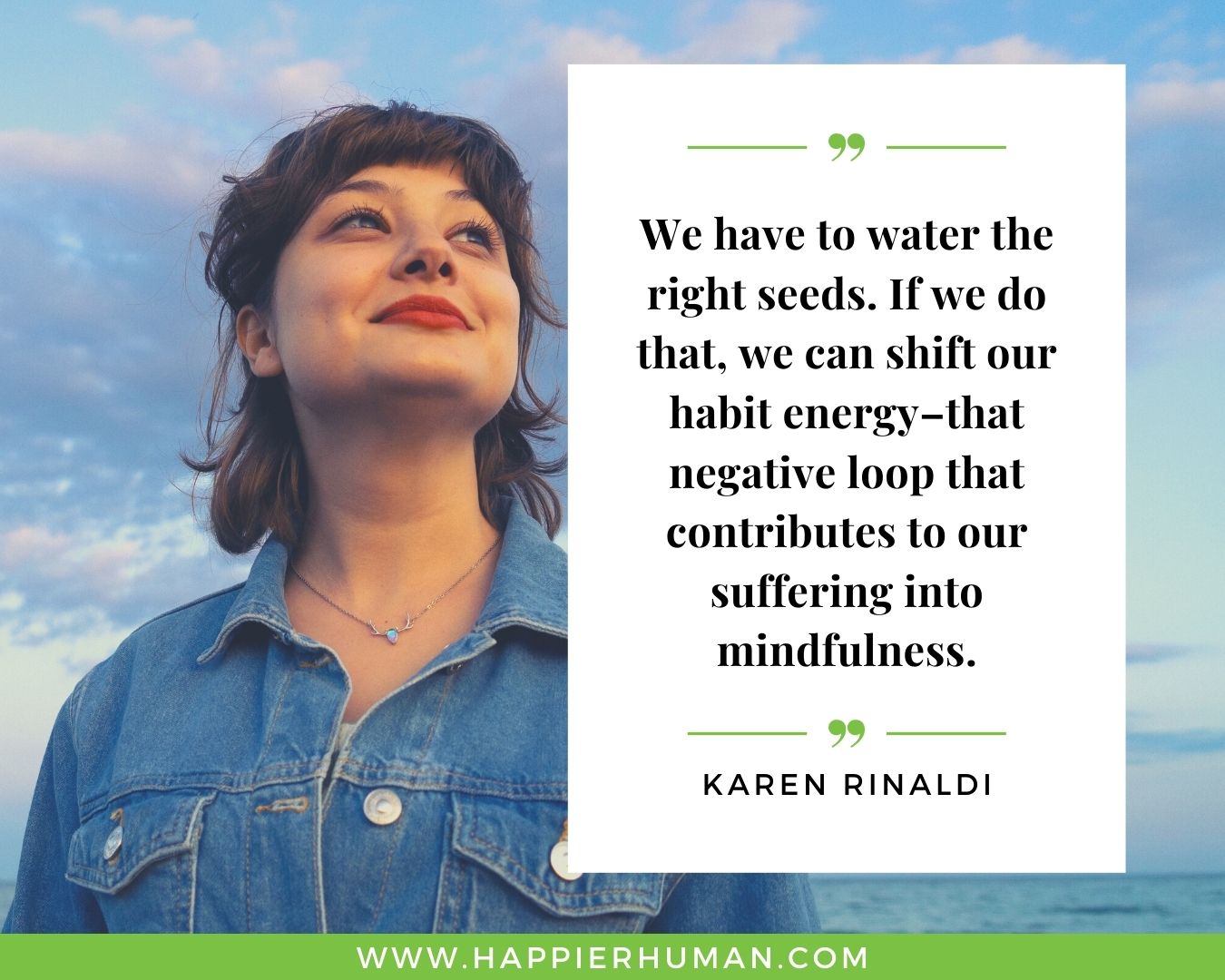 Positive Energy Quotes - “We have to water the right seeds. If we do that, we can shift our habit energy--that negative loop that contributes to our suffering into mindfulness.” - Karen Rinaldi
