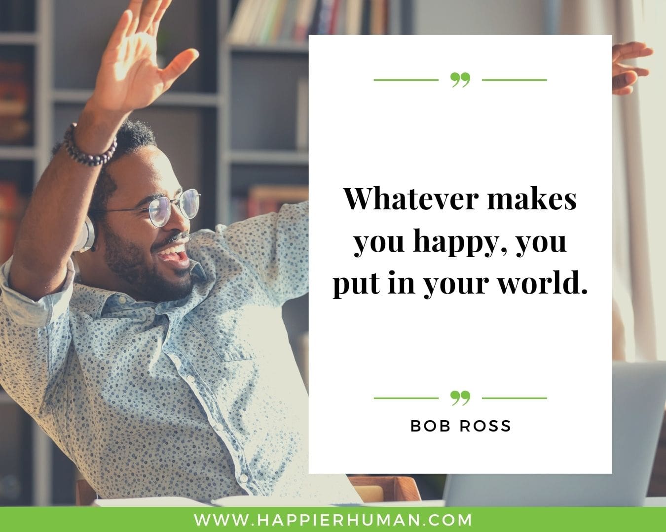 Positive Energy Quotes - “Whatever makes you happy, you put in your world.” - Bob Ross