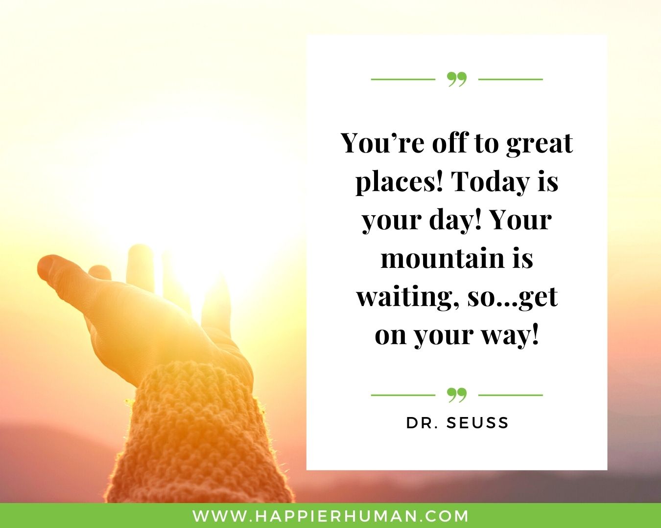 Positive Energy Quotes - “You’re off to great places! Today is your day! Your mountain is waiting, so…get on your way!” - Dr. Seuss