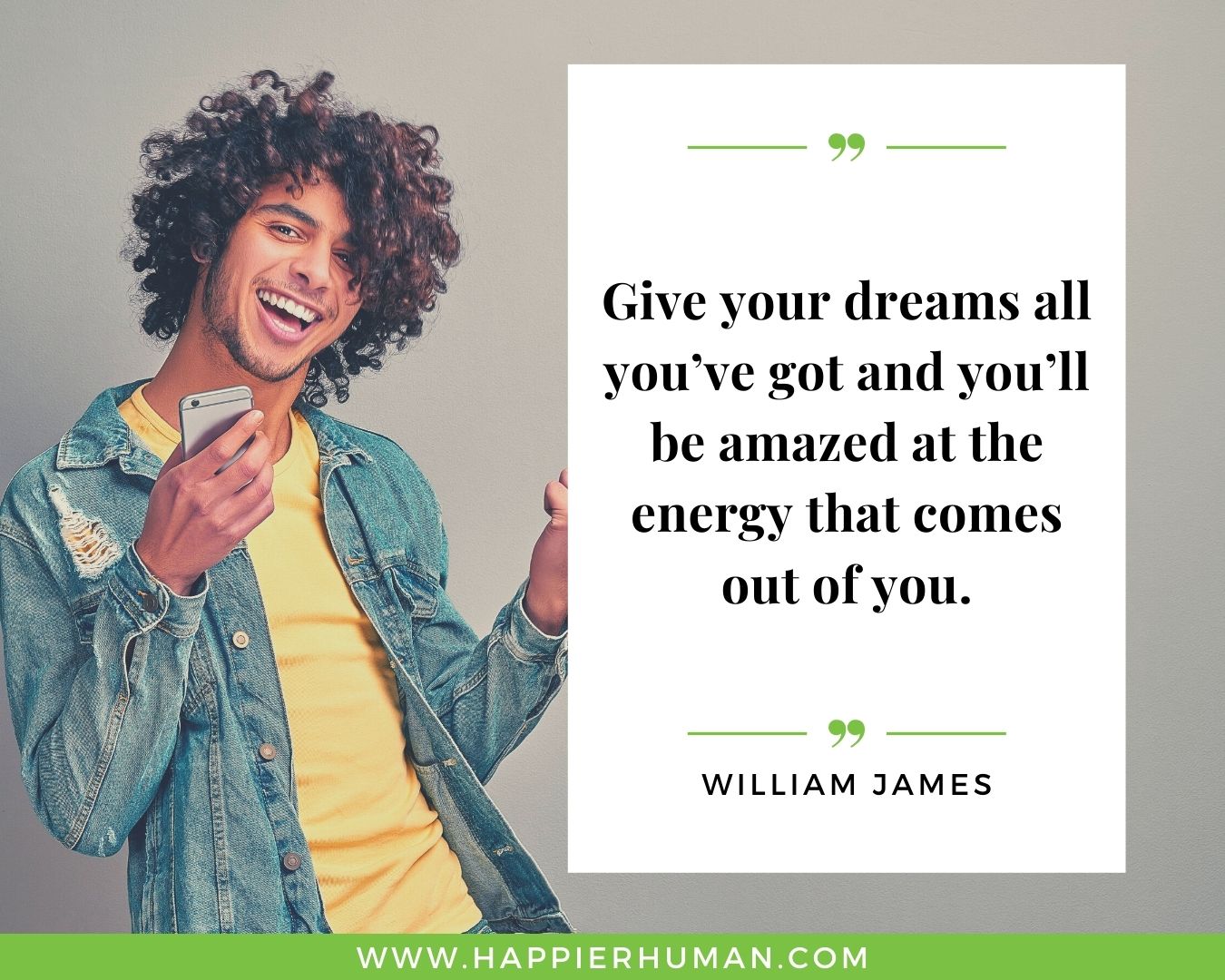 Positive Energy Quotes - “Give your dreams all you’ve got and you’ll be amazed at the energy that comes out of you.” - William James