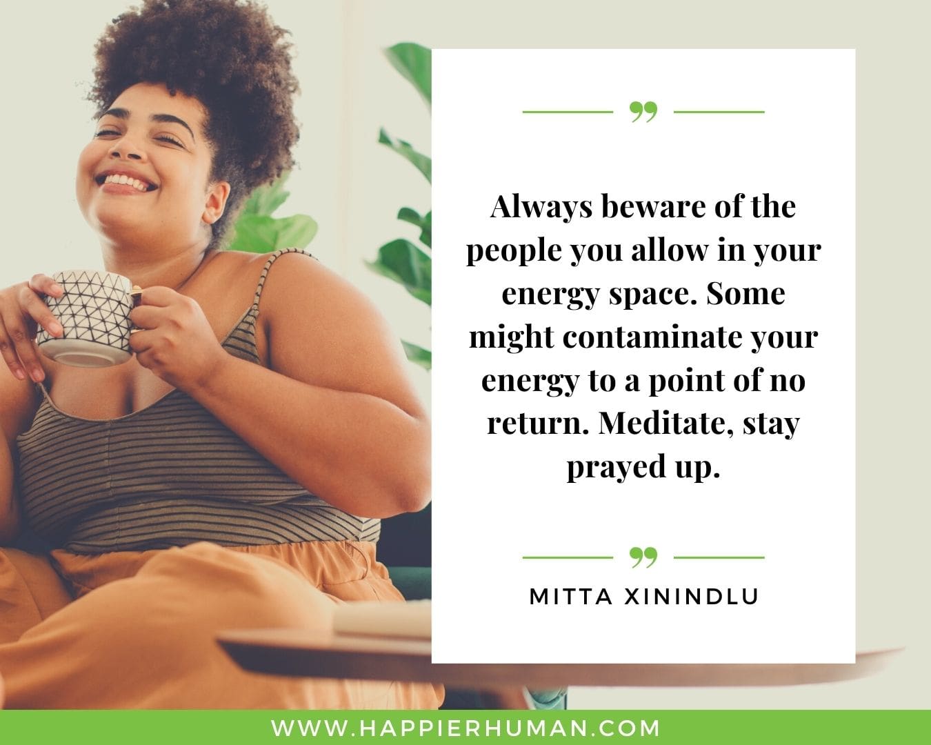 Positive Energy Quotes - “Always beware of the people you allow in your energy space. Some might contaminate your energy to a point of no return. Meditate, stay prayed up.” - Mitta Xinindlu