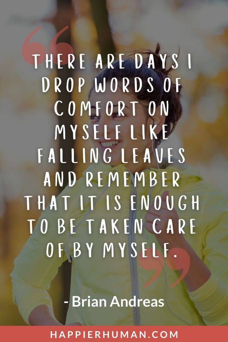 Self Care Quotes - “There are days I drop words of comfort on myself like falling leaves and remember that it is enough to be taken care of by myself.” - Brian Andreas | quotes about self worth | self-care short quotes | beauty self care quotes