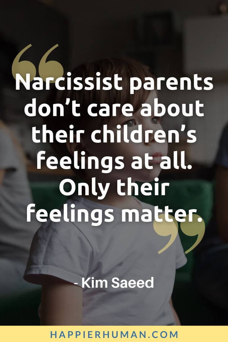 Selfish Parents Quotes - “Narcissist parents don’t care about their children’s feelings at all. Only their feelings matter.” - Kim Saeed | selfish parents signs | selfish dad | selfish father quotes