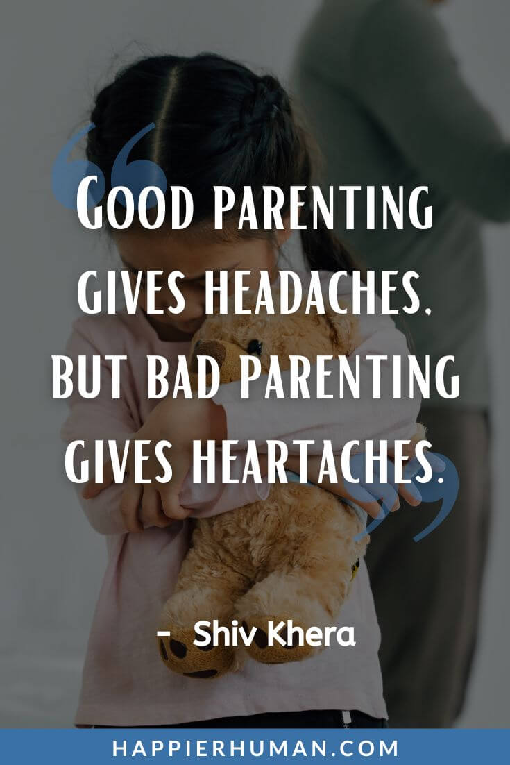 Selfish Parents Quotes - “Good parenting gives headaches, but bad parenting gives heartaches.” - Shiv Khera | selfish mother quotes | selfish quotes | selfish children quotes