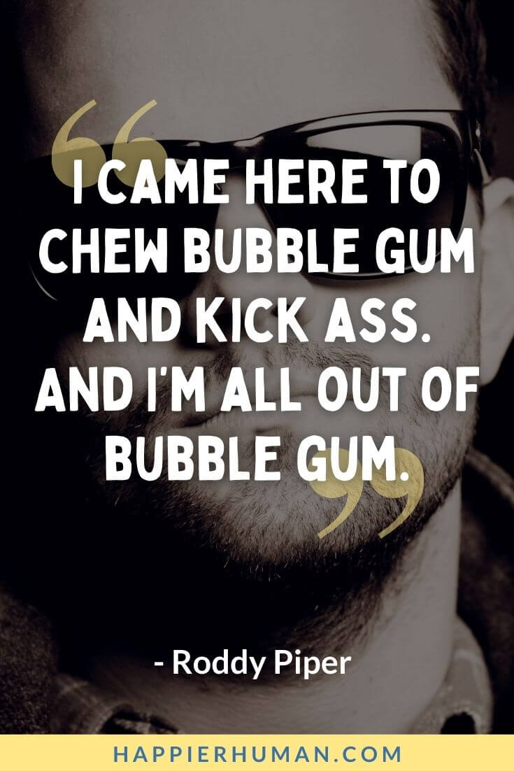 Badass Quotes - “I came here to chew bubble gum and kick ass. And I’m all out of bubble gum.” - Roddy Piper | funny badass quotes | badass quotes for men | badass savage quotes
