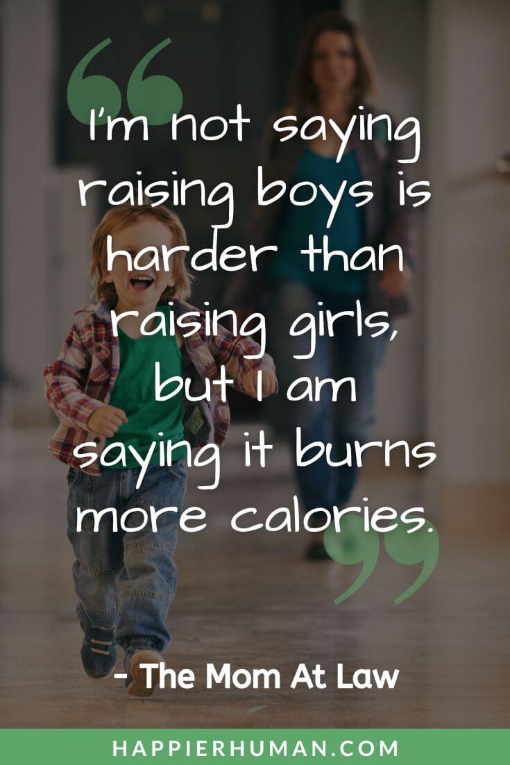 Boy Mom Quotes - “I'm not saying raising boys is harder than raising girls, but I am saying it burns more calories.” - The Mom At Law | funny boy mom quotes | boy mom meaning | raising boys quotes