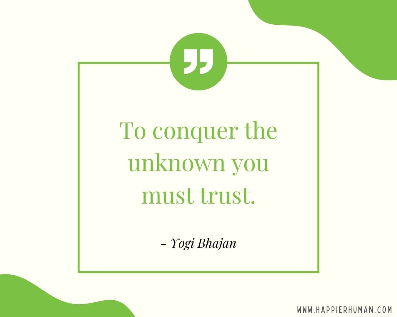 Broken Trust Quotes - “To conquer the unknown you must trust.” - Yogi Bhajan