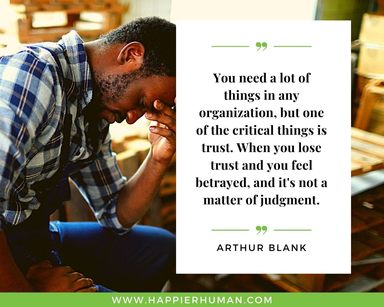 Broken Trust Quotes - “You need a lot of things in any organization, but one of the critical things is trust. When you lose trust and you feel betrayed, and it's not a matter of judgment.” - Arthur Blank