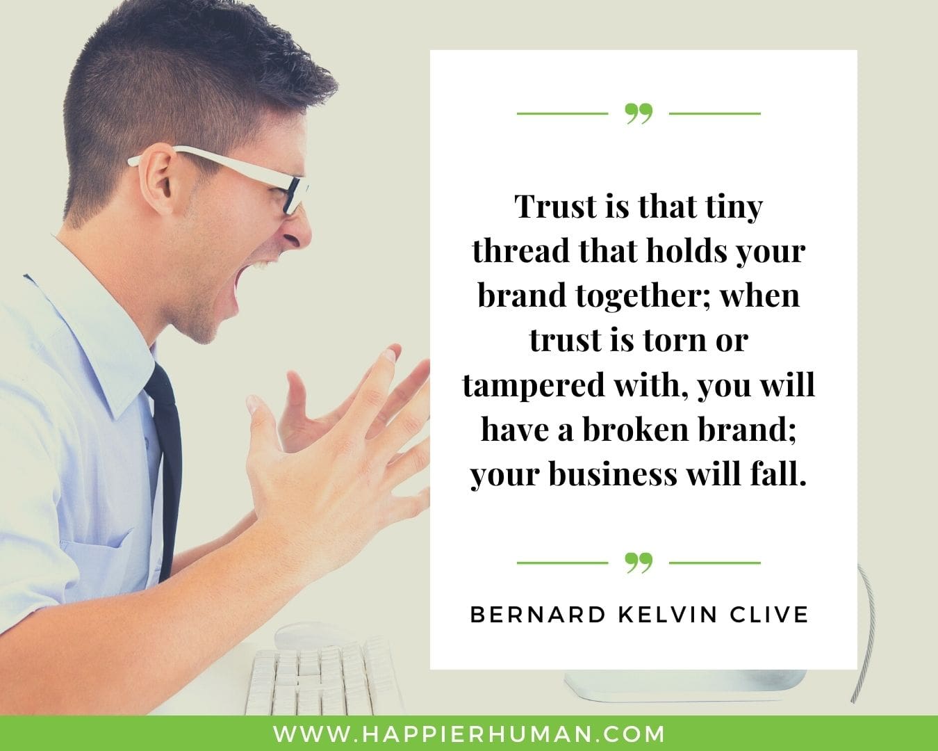 Broken Trust Quotes - “Trust is that tiny thread that holds your brand together; when trust is torn or tampered with, you will have a broken brand; your business will fall.” - Bernard Kelvin Clive