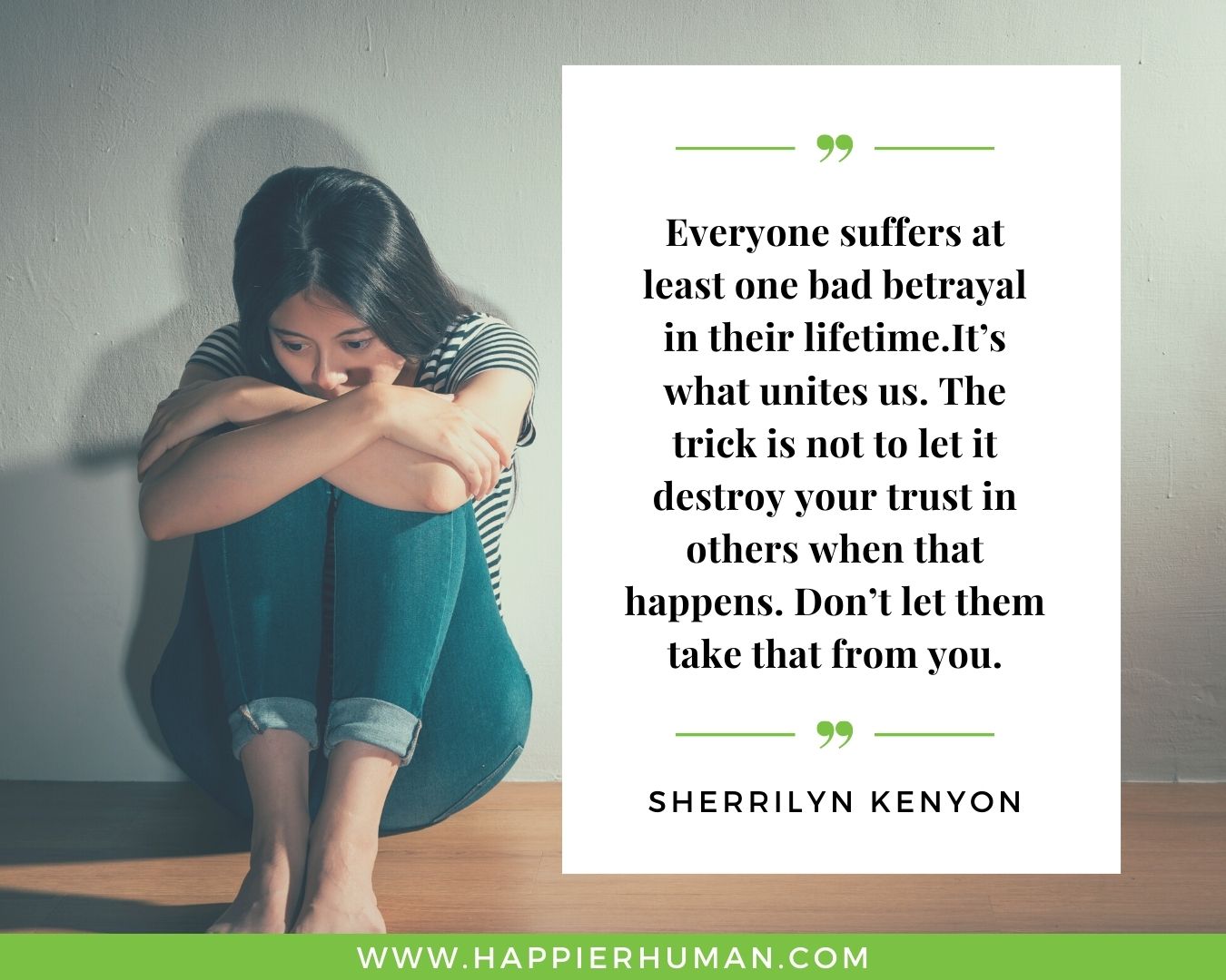 Broken Trust Quotes - “Everyone suffers at least one bad betrayal in their lifetime.It’s what unites us. The trick is not to let it destroy your trust in others when that happens. Don’t let them take that from you.” - Sherrilyn Kenyon
