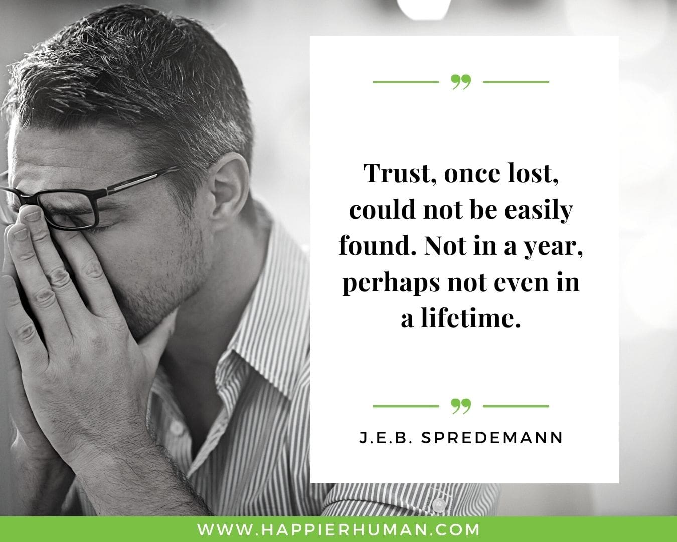 Broken Trust Quotes - “Trust, once lost, could not be easily found. Not in a year, perhaps not even in a lifetime.” - J.E.B. Spredemann