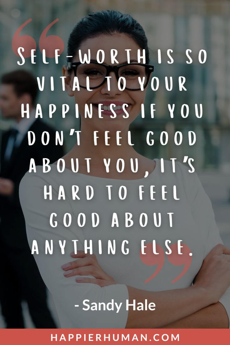 Know Your Worth Quotes - “Self-worth is so vital to your happiness if you don’t feel good about you, it’s hard to feel good about anything else.” - Sandy Hale | know your worth quotes for him | know your worth in a relationship quotes | know your worth quotes short