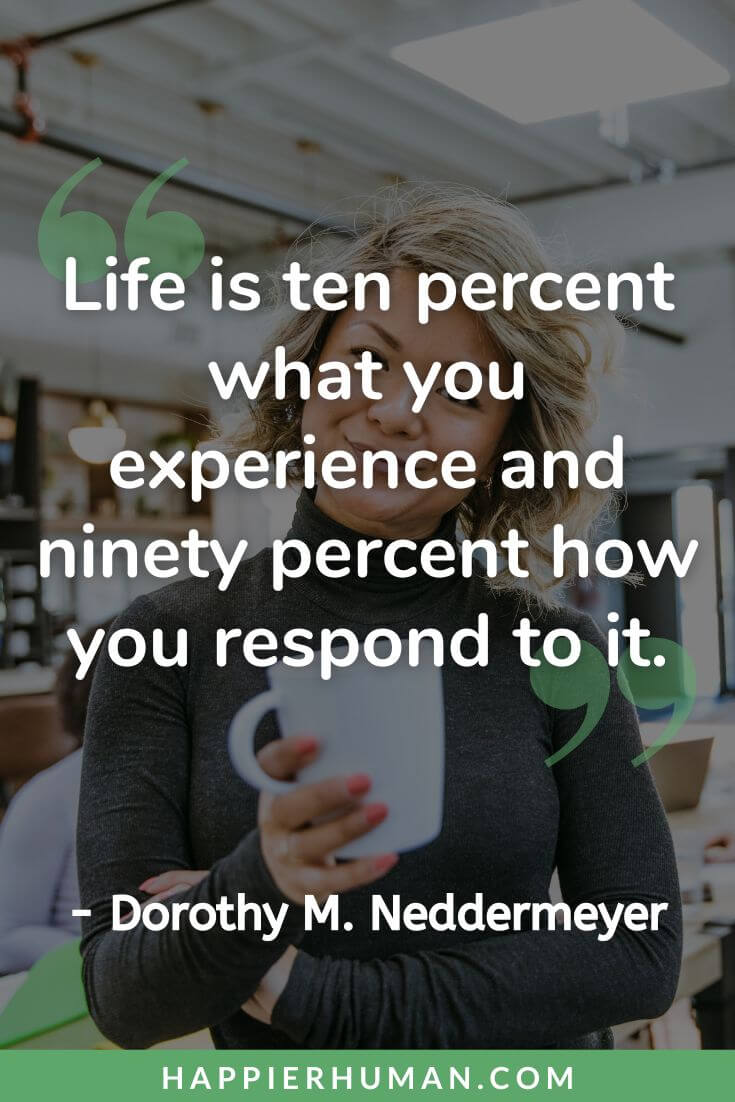 Know Your Worth Quotes - “Life is ten percent what you experience and ninety percent how you respond to it.” - Dorothy M. Neddermeyer | know your worth meaning | know your worth quotes work | know your worth quotes for her